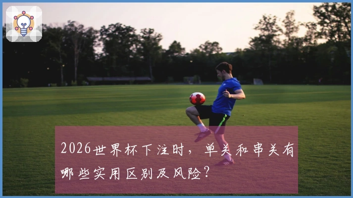 2026世界杯下注时，单关和串关有哪些实用区别及风险？