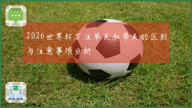 2026世界杯下注单关和串关的区别与注意事项分析